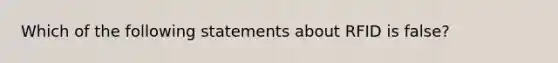 Which of the following statements about RFID is false?