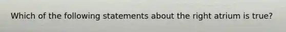 Which of the following statements about the right atrium is true?