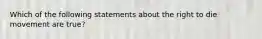 Which of the following statements about the right to die movement are true?