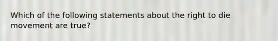 Which of the following statements about the right to die movement are true?