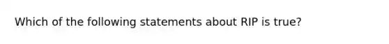 Which of the following statements about RIP is true?