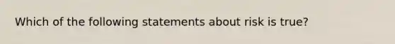 Which of the following statements about risk is true?