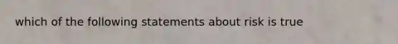 which of the following statements about risk is true