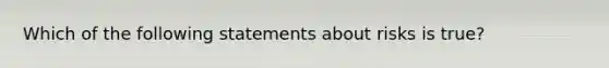 Which of the following statements about risks is true?