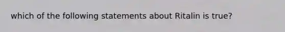 which of the following statements about Ritalin is true?