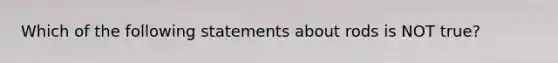 Which of the following statements about rods is NOT true?