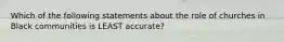 Which of the following statements about the role of churches in Black communities is LEAST accurate?