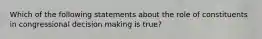 Which of the following statements about the role of constituents in congressional decision making is true?