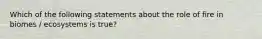 Which of the following statements about the role of fire in biomes / ecosystems is true?