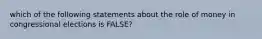 which of the following statements about the role of money in congressional elections is FALSE?