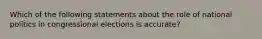 Which of the following statements about the role of national politics in congressional elections is accurate?