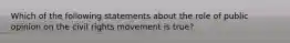 Which of the following statements about the role of public opinion on the civil rights movement is true?