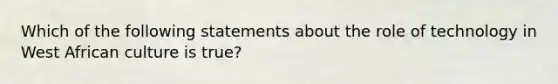 Which of the following statements about the role of technology in West African culture is true?