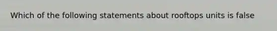 Which of the following statements about rooftops units is false