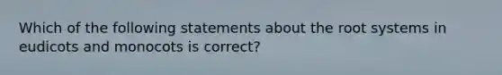 Which of the following statements about the root systems in eudicots and monocots is correct?