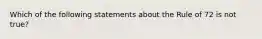 Which of the following statements about the Rule of 72 is not true?