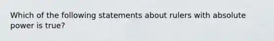 Which of the following statements about rulers with absolute power is true?