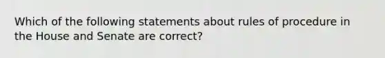 Which of the following statements about rules of procedure in the House and Senate are correct?