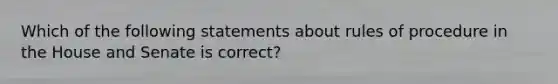 Which of the following statements about rules of procedure in the House and Senate is correct?