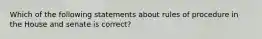 Which of the following statements about rules of procedure in the House and senate is correct?