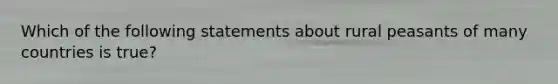 Which of the following statements about rural peasants of many countries is true?