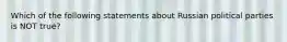 Which of the following statements about Russian political parties is NOT true?