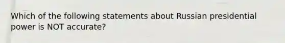 Which of the following statements about Russian presidential power is NOT accurate?