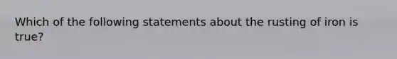 Which of the following statements about the rusting of iron is true?