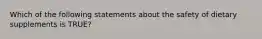 Which of the following statements about the safety of dietary supplements is TRUE?