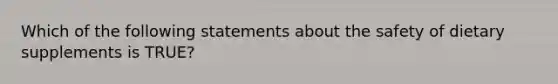 Which of the following statements about the safety of dietary supplements is TRUE?