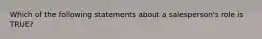 Which of the following statements about a salesperson's role is TRUE?