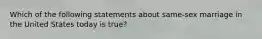 Which of the following statements about same-sex marriage in the United States today is true?