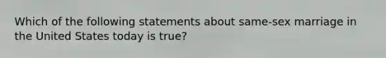 Which of the following statements about same-sex marriage in the United States today is true?