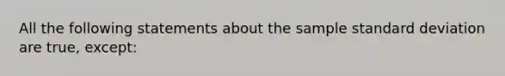 All the following statements about the sample standard deviation are true, except: