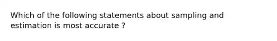 Which of the following statements about sampling and estimation is most accurate ?