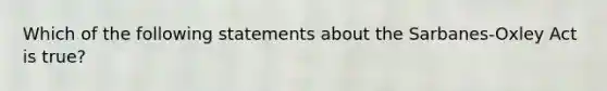 Which of the following statements about the Sarbanes-Oxley Act is true?