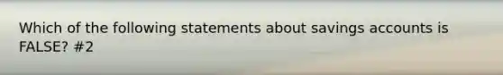 Which of the following statements about savings accounts is FALSE? #2