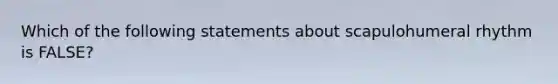 Which of the following statements about scapulohumeral rhythm is FALSE?