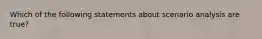 Which of the following statements about scenario analysis are true?