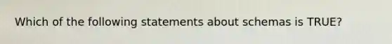 Which of the following statements about schemas is TRUE?