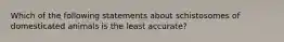 Which of the following statements about schistosomes of domesticated animals is the least accurate?