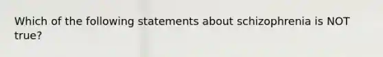 Which of the following statements about schizophrenia is NOT true?