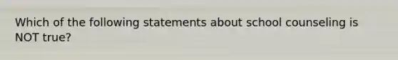 Which of the following statements about school counseling is NOT true?