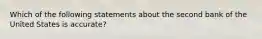 Which of the following statements about the second bank of the United States is accurate?