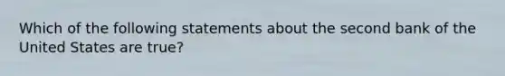 Which of the following statements about the second bank of the United States are true?