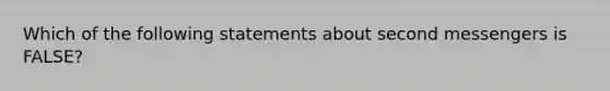 Which of the following statements about second messengers is FALSE?