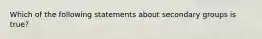 Which of the following statements about secondary groups is true?