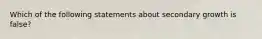 Which of the following statements about secondary growth is false?