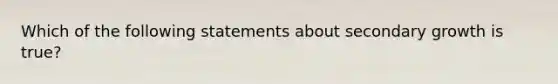 Which of the following statements about secondary growth is true?