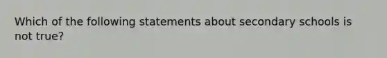 Which of the following statements about secondary schools is not true?